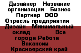 Дизайнер › Название организации ­ Бизнес-Партнер, ООО › Отрасль предприятия ­ Дизайн › Минимальный оклад ­ 25 000 - Все города Работа » Вакансии   . Красноярский край,Кайеркан г.